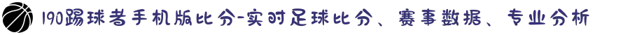 190踢球者手机版比分-实时足球比分、赛事数据、专业分析